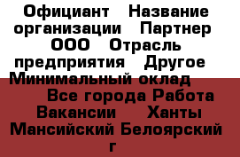 Официант › Название организации ­ Партнер, ООО › Отрасль предприятия ­ Другое › Минимальный оклад ­ 40 000 - Все города Работа » Вакансии   . Ханты-Мансийский,Белоярский г.